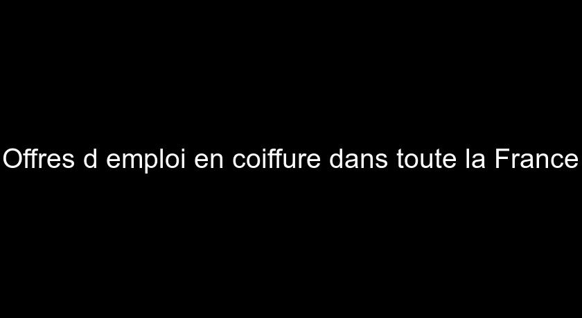 Offres d'emploi en coiffure dans toute la France Offres d'emploi en coiffure dans toute la France