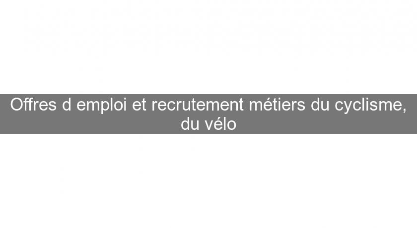 Offres d'emploi et recrutement métiers du cyclisme, du vélo Offres d'emploi et recrutement métiers du cyclisme, du vélo