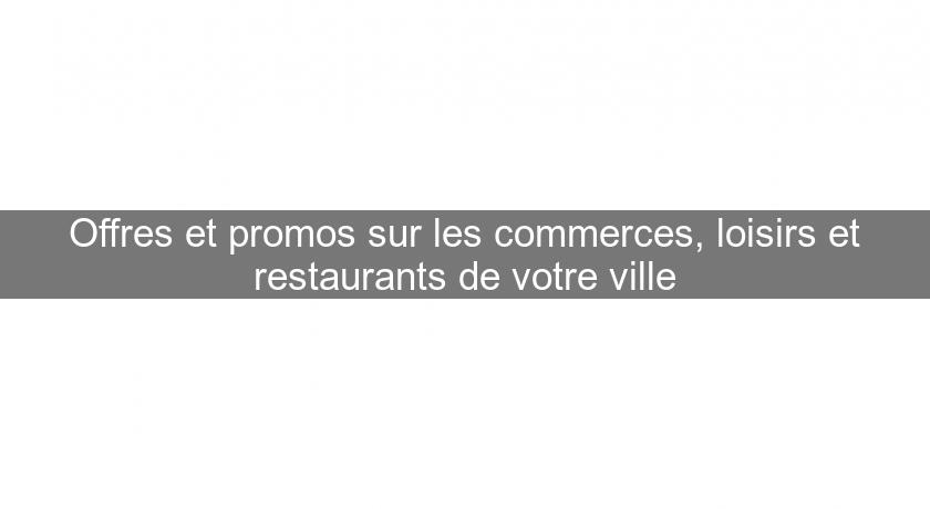 Offres et promos sur les commerces, loisirs et restaurants de votre ville Offres et promos sur les commerces, loisirs et restaurants de votre ville