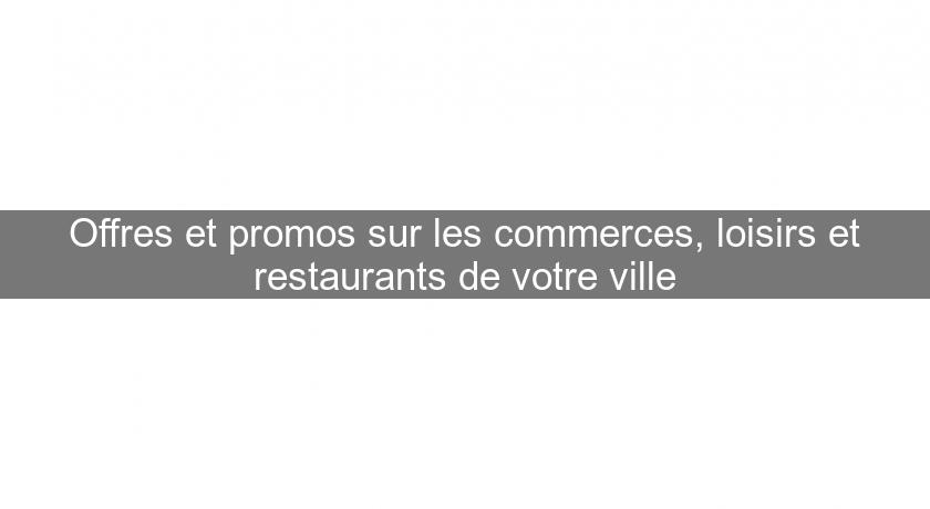 Offres et promos sur les commerces, loisirs et restaurants de votre ville