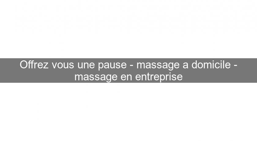 Offrez vous une pause - massage a domicile - massage en entreprise