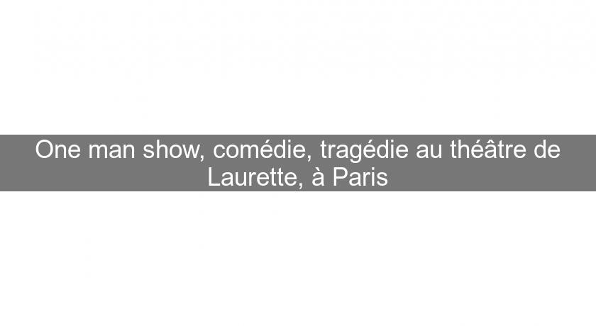 One man show, comédie, tragédie au théâtre de Laurette, à Paris