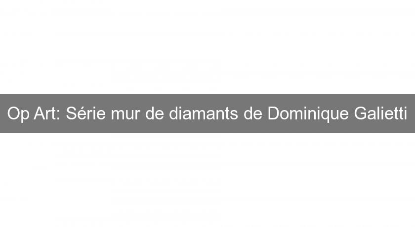 Op Art: Série mur de diamants de Dominique Galietti Op Art: Série mur de diamants de Dominique Galietti