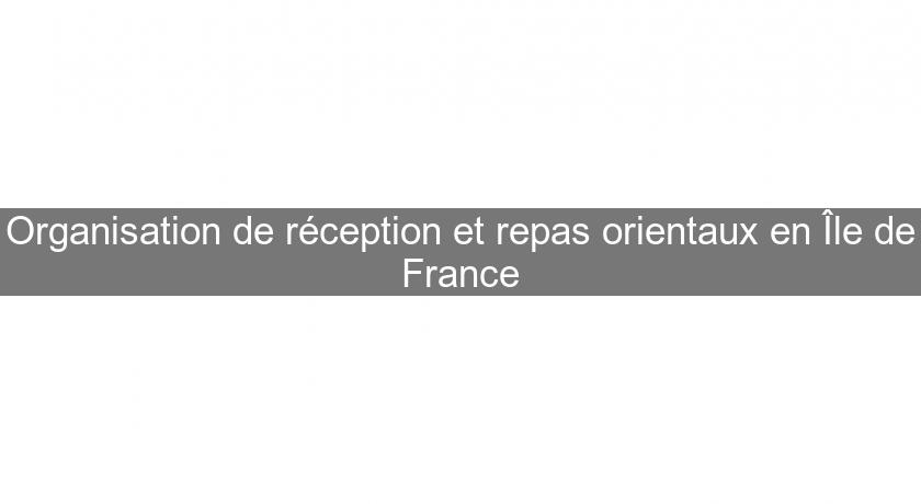 Organisation de réception et repas orientaux en Île de France