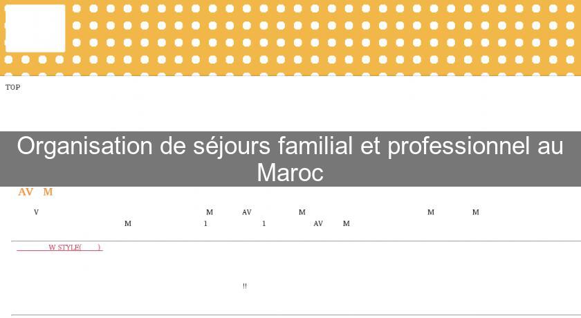 Organisation de séjours familial et professionnel au Maroc Organisation de séjours familial et professionnel au Maroc
