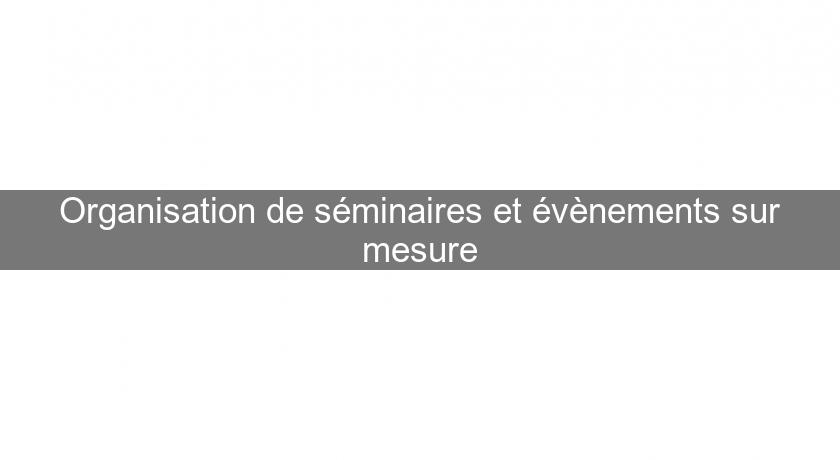 Organisation de séminaires et évènements sur mesure Organisation de séminaires et évènements sur mesure