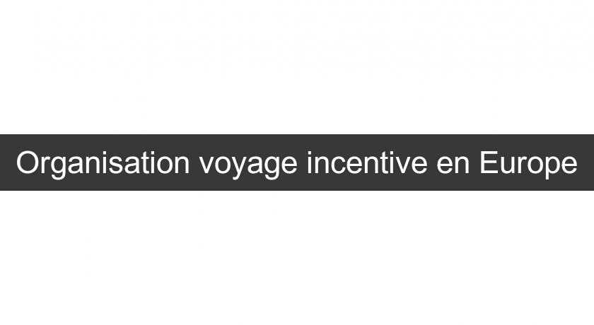 Organisation voyage incentive en Europe