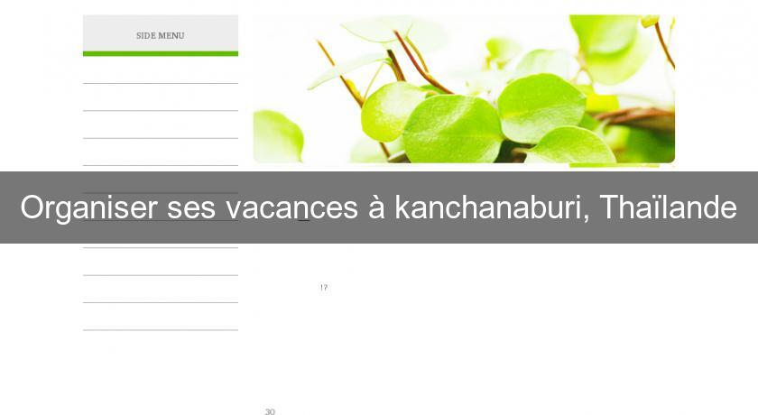 Organiser ses vacances à kanchanaburi, Thaïlande