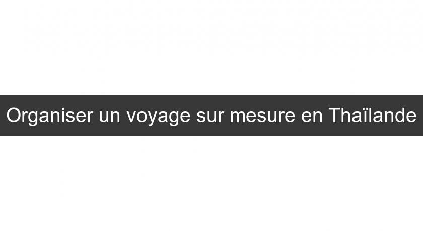 Organiser un voyage sur mesure en Thaïlande Organiser un voyage sur mesure en Thaïlande