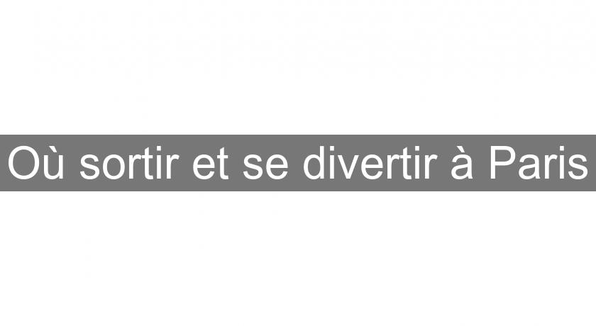 Où sortir et se divertir à Paris Où sortir et se divertir à Paris