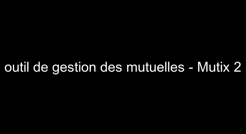outil de gestion des mutuelles - Mutix 2 outil de gestion des mutuelles - Mutix 2