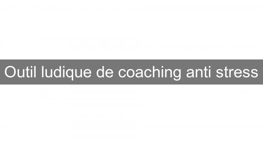 Outil ludique de coaching anti stress Outil ludique de coaching anti stress