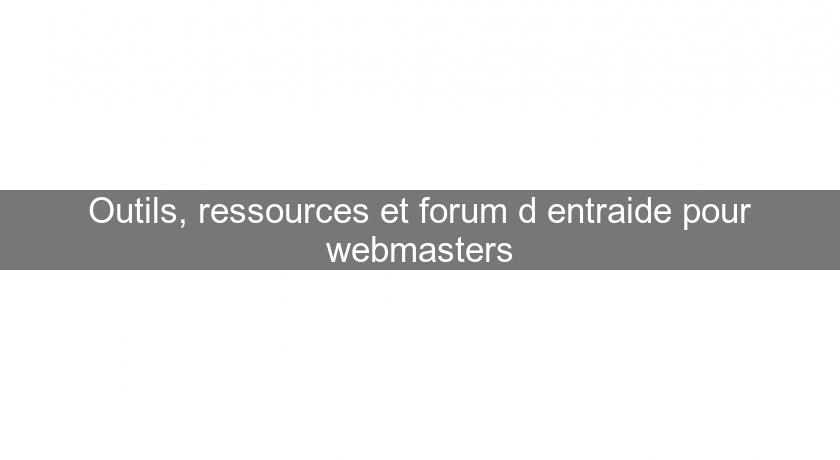 Outils, ressources et forum d'entraide pour webmasters Outils, ressources et forum d'entraide pour webmasters