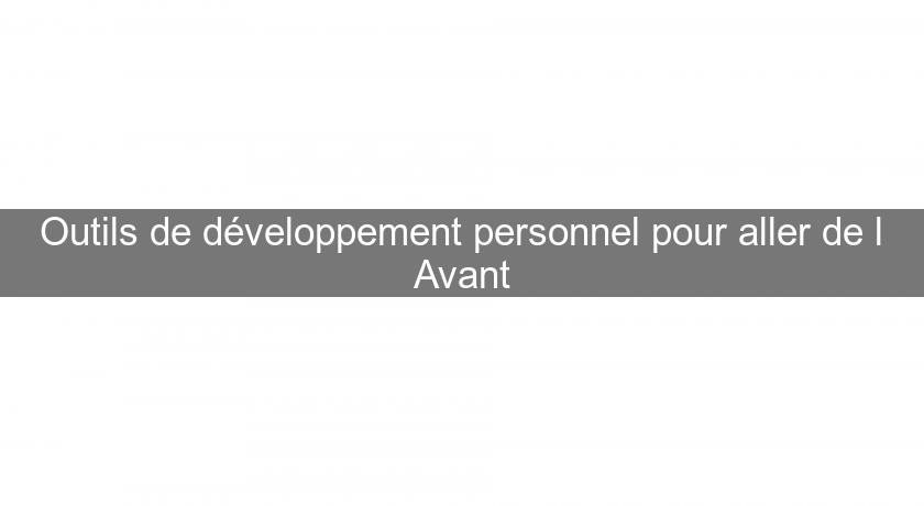 Outils de développement personnel pour aller de l'Avant Outils de développement personnel pour aller de l'Avant
