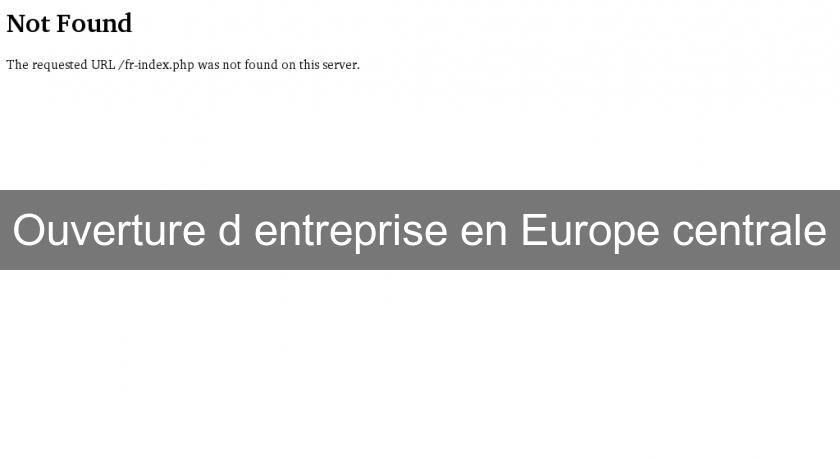 Ouverture d'entreprise en Europe centrale Ouverture d'entreprise en Europe centrale