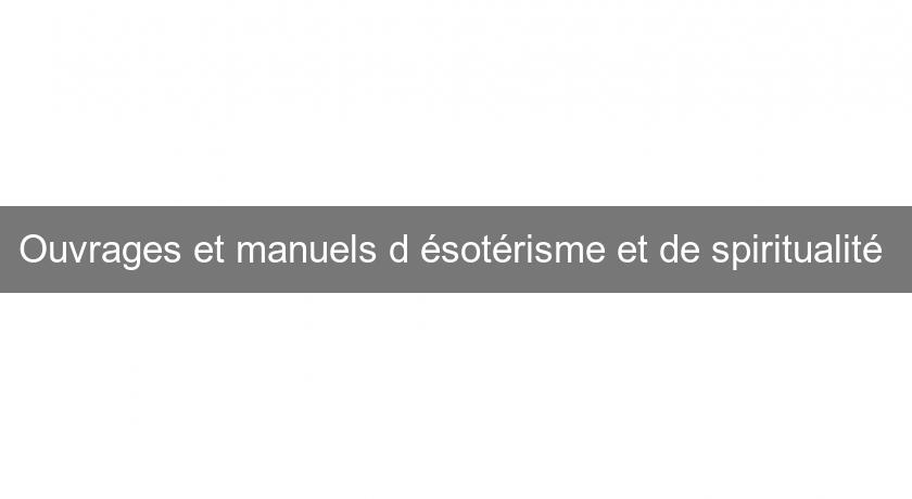 Ouvrages et manuels d'ésotérisme et de spiritualité Ouvrages et manuels d'ésotérisme et de spiritualité