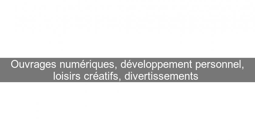 Ouvrages numériques, développement personnel, loisirs créatifs, divertissements Ouvrages numériques, développement personnel, loisirs créatifs, divertissements