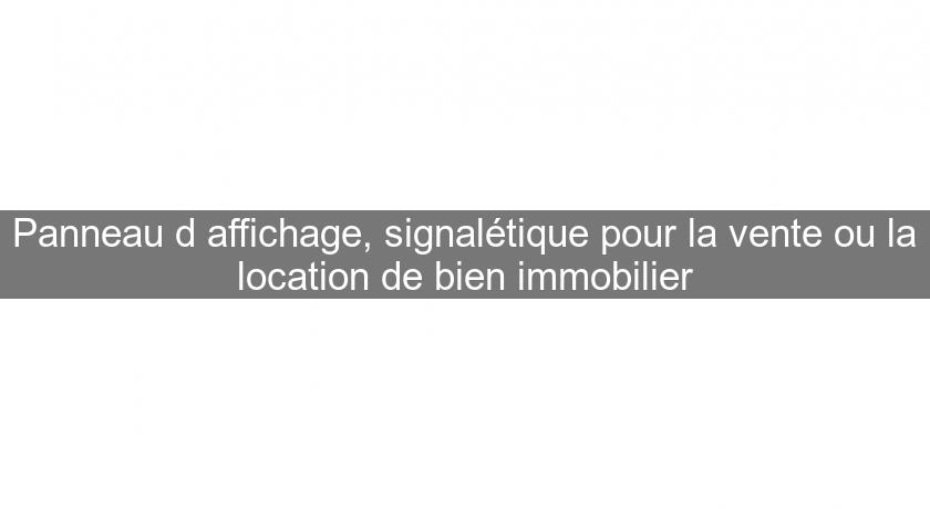 Panneau d'affichage, signalétique pour la vente ou la location de bien immobilier Panneau d'affichage, signalétique pour la vente ou la location de bien immobilier