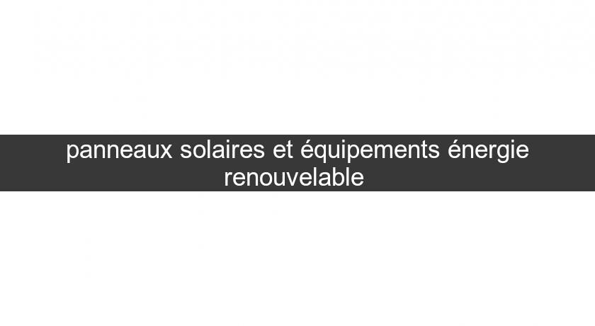 panneaux solaires et équipements énergie renouvelable panneaux solaires et équipements énergie renouvelable
