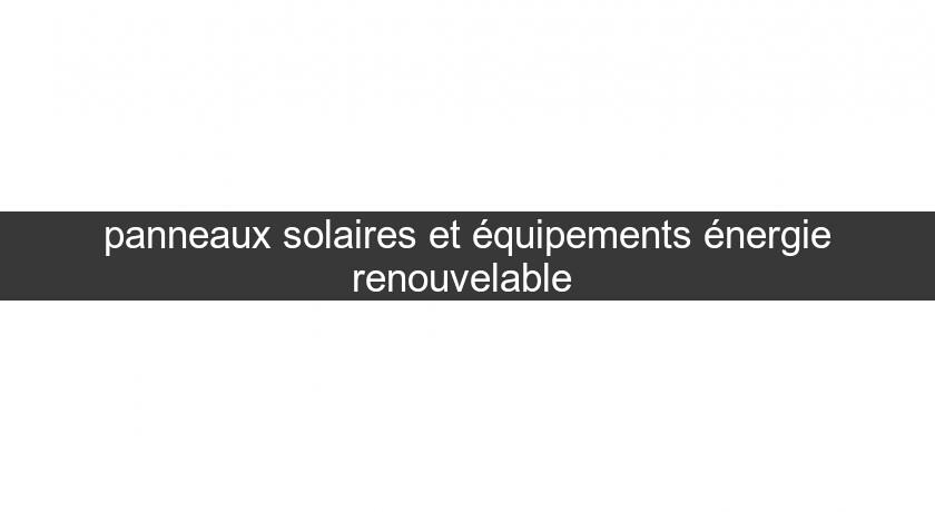 panneaux solaires et équipements énergie renouvelable 