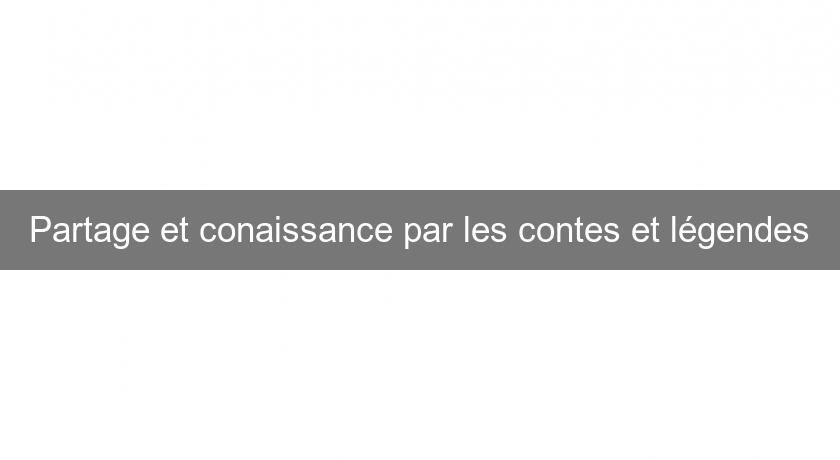 Partage et conaissance par les contes et légendes Partage et conaissance par les contes et légendes