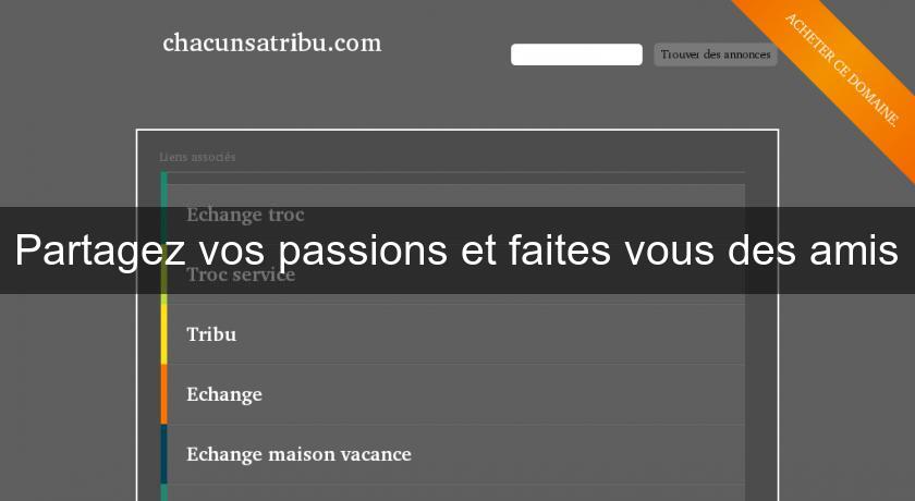 Partagez vos passions et faites vous des amis Partagez vos passions et faites vous des amis