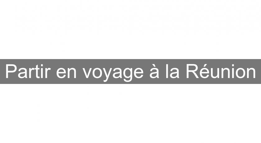 Partir en voyage à la Réunion Partir en voyage à la Réunion