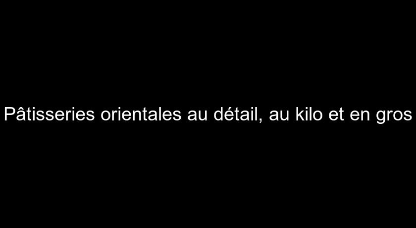 Pâtisseries orientales au détail, au kilo et en gros Pâtisseries orientales au détail, au kilo et en gros