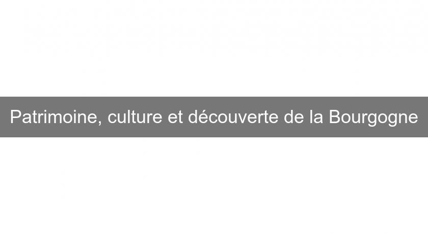 Patrimoine, culture et découverte de la Bourgogne Patrimoine, culture et découverte de la Bourgogne