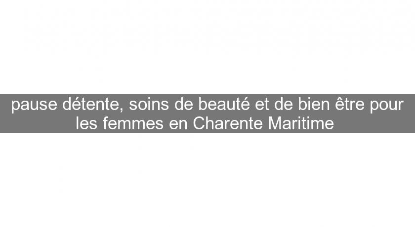pause détente, soins de beauté et de bien être pour les femmes en Charente Maritime 