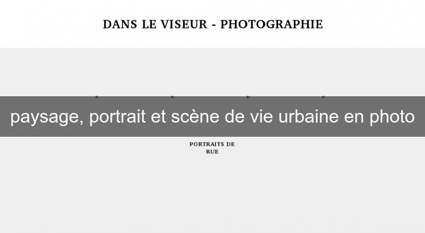 paysage, portrait et scène de vie urbaine en photo