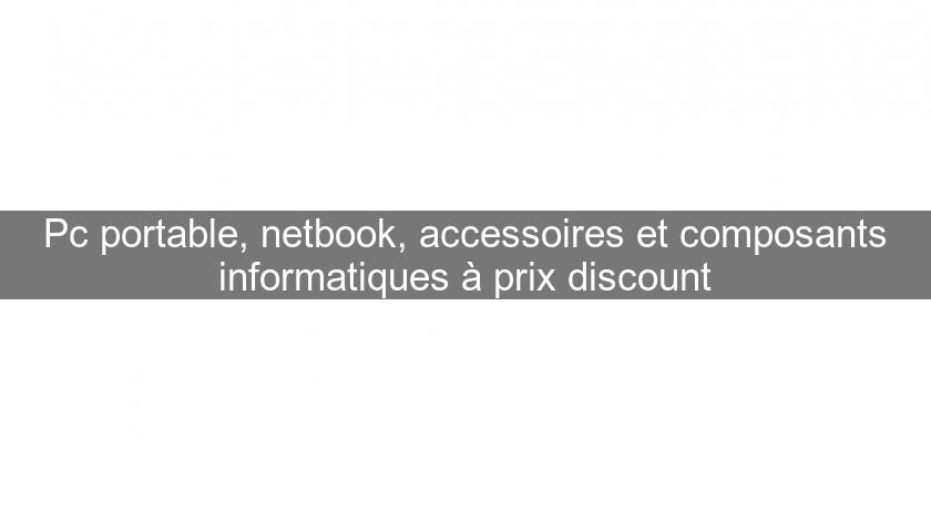 Pc portable, netbook, accessoires et composants informatiques à prix discount