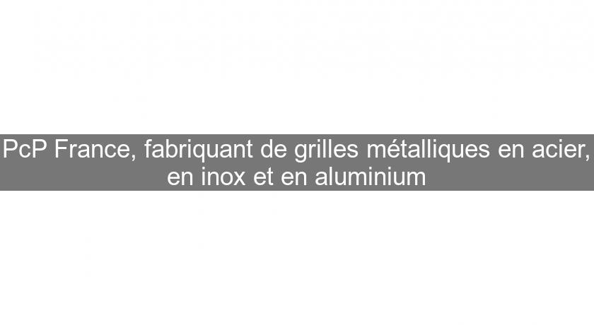 PcP France, fabriquant de grilles métalliques en acier, en inox et en aluminium