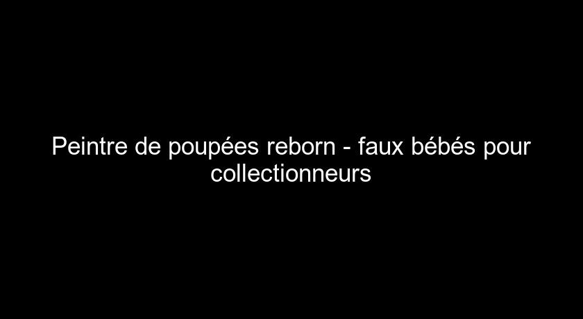 Peintre de poupées reborn - faux bébés pour collectionneurs Peintre de poupées reborn - faux bébés pour collectionneurs