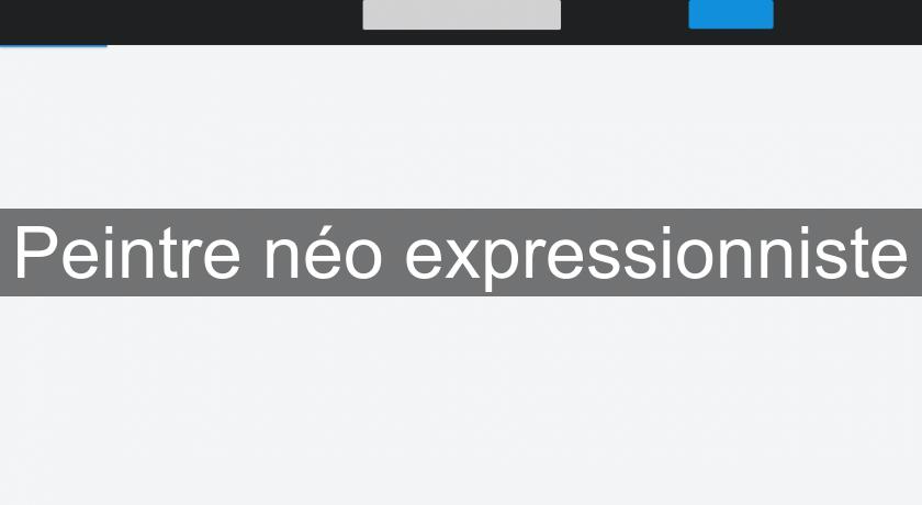 Peintre néo expressionniste Peintre néo expressionniste