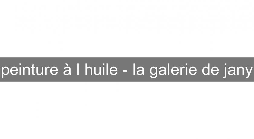 peinture à l'huile - la galerie de jany peinture à l'huile - la galerie de jany