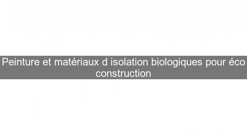 Peinture et matériaux d'isolation biologiques pour éco construction