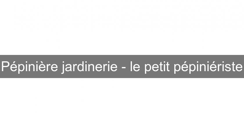 Pépinière jardinerie - le petit pépiniériste Pépinière jardinerie - le petit pépiniériste