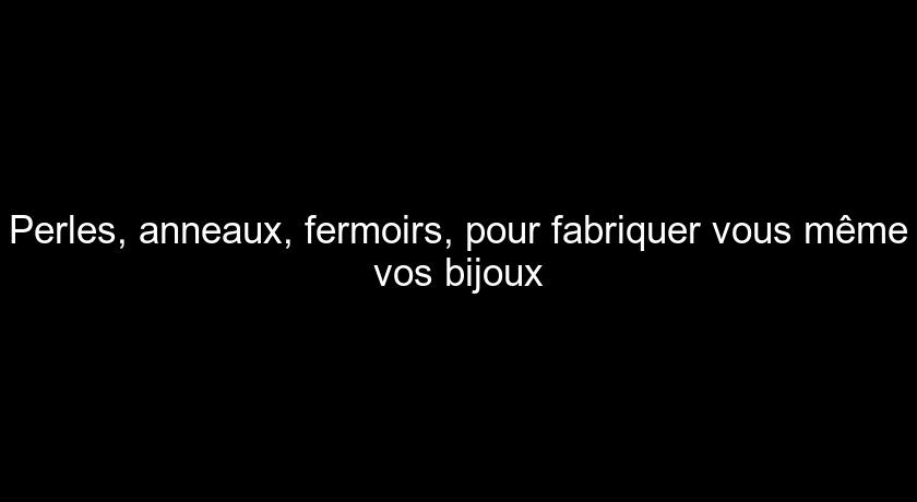 Perles, anneaux, fermoirs, pour fabriquer vous même vos bijoux Perles, anneaux, fermoirs, pour fabriquer vous même vos bijoux