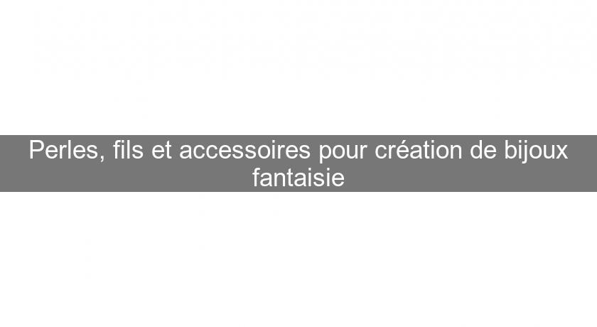 Perles, fils et accessoires pour création de bijoux fantaisie Perles, fils et accessoires pour création de bijoux fantaisie
