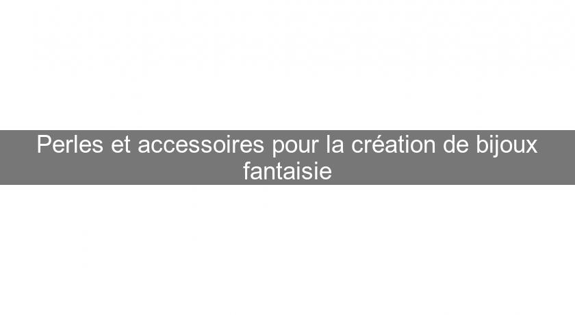 Perles et accessoires pour la création de bijoux fantaisie