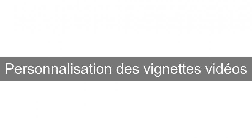 Personnalisation des vignettes vidéos Personnalisation des vignettes vidéos
