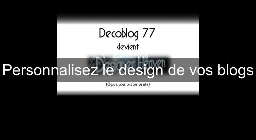 Personnalisez le design de vos blogs Personnalisez le design de vos blogs
