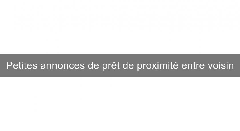 Petites annonces de prêt de proximité entre voisin Petites annonces de prêt de proximité entre voisin