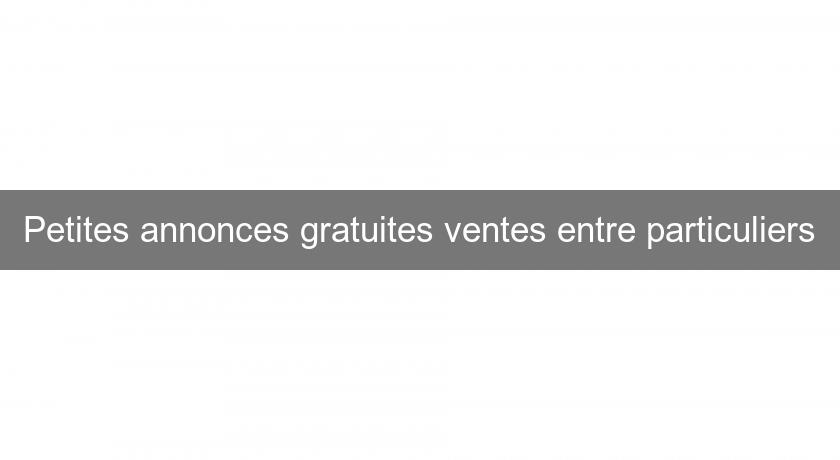 Petites annonces gratuites ventes entre particuliers Petites annonces gratuites ventes entre particuliers