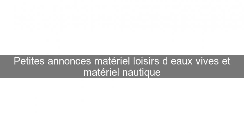 Petites annonces matériel loisirs d'eaux vives et matériel nautique Petites annonces matériel loisirs d'eaux vives et matériel nautique