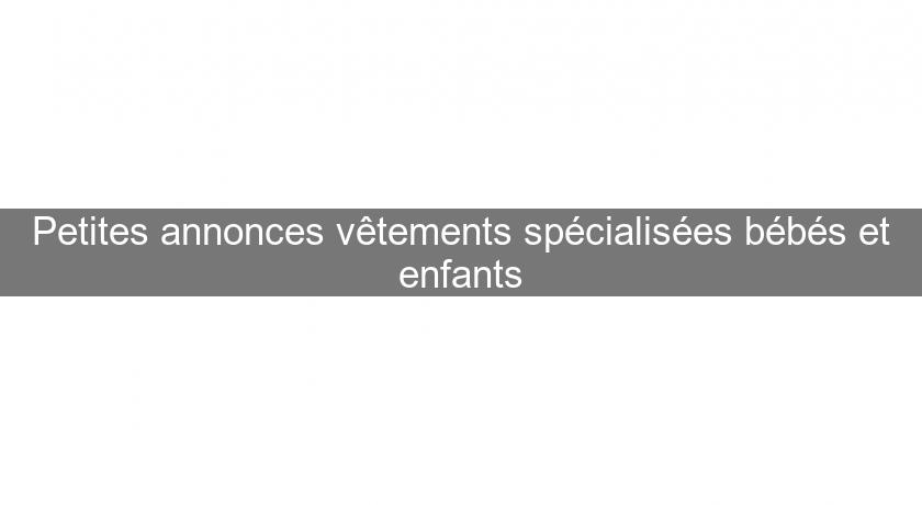 Petites annonces vêtements spécialisées bébés et enfants Petites annonces vêtements spécialisées bébés et enfants