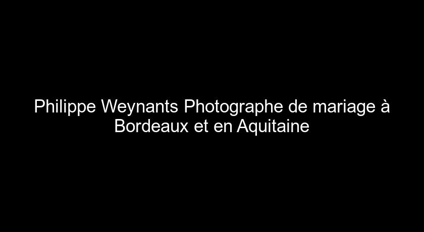 Philippe Weynants Photographe de mariage à Bordeaux et en Aquitaine