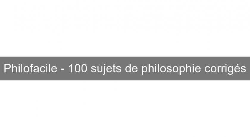 Philofacile - 100 sujets de philosophie corrigés