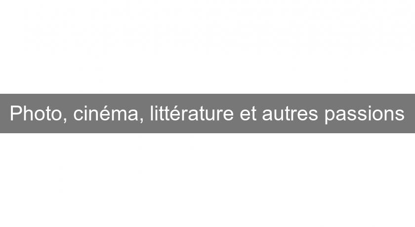 Photo, cinéma, littérature et autres passions